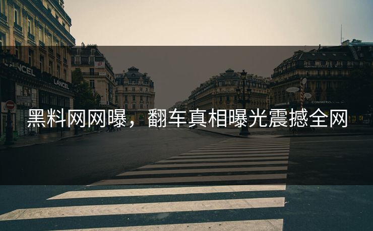 黑料网网曝，翻车真相曝光震撼全网