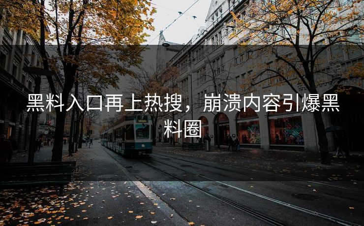 黑料入口再上热搜，崩溃内容引爆黑料圈