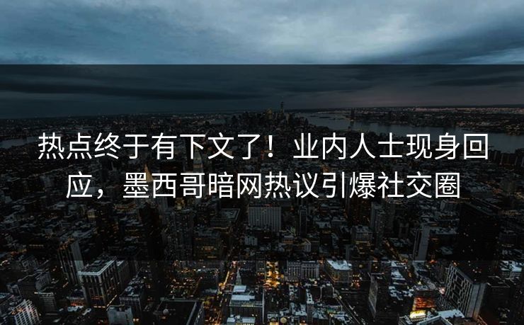 热点终于有下文了！业内人士现身回应，墨西哥暗网热议引爆社交圈
