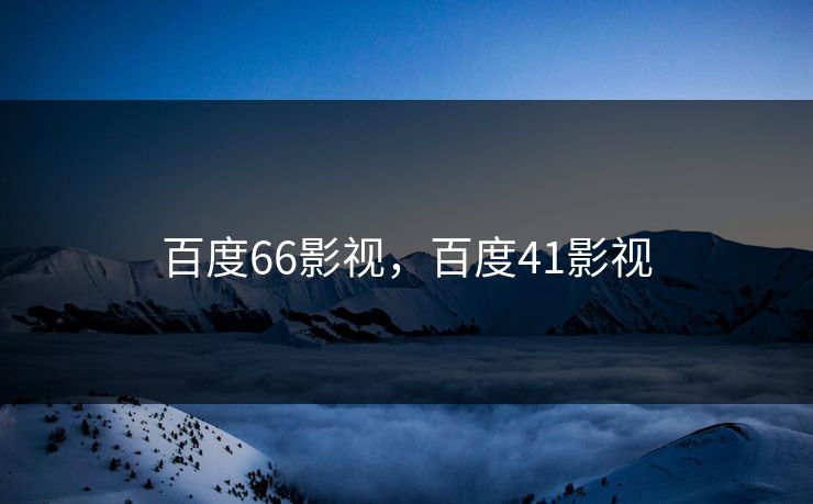 百度66影视,百度41影视 百度66影视,百度41影视