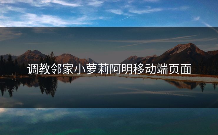 调教邻家小萝莉阿明移动端页面