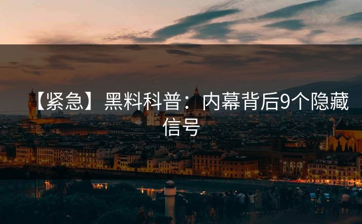 【紧急】黑料科普：内幕背后9个隐藏信号