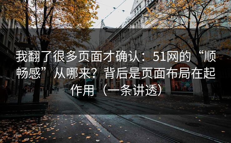我翻了很多页面才确认：51网的“顺畅感”从哪来？背后是页面布局在起作用（一条讲透）