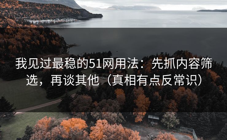 我见过最稳的51网用法:先抓内容筛选,再谈其他(真相有点反常识) 我见过最稳的51网用法:先抓内容筛选,再谈其他(真相有点反常识)
