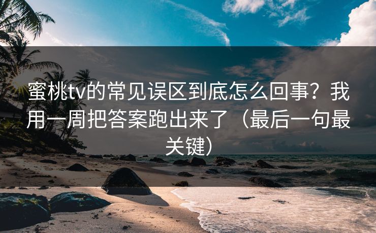 蜜桃tv的常见误区到底怎么回事?我用一周把答案跑出来了(最后一句最关键) 蜜桃tv的常见误区到底怎么回事?我用一周把答案跑出来了(最后一句最关键)